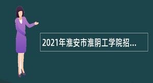 2021年淮安市淮阴工学院招聘专职辅导员公告（第一批）
