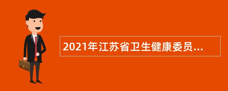 2021年江苏省卫生健康委员会直属事业单位招聘工作人员公告