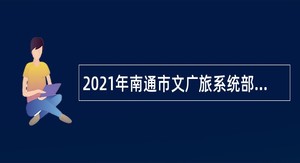 2021年南通市文广旅系统部分事业单位招聘公告