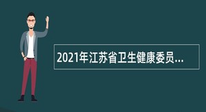 2021年江苏省卫生健康委员会直属事业单位长期招聘公告