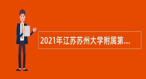 2021年江苏苏州大学附属第一医院招聘人员公告二（高层次博士岗位）