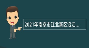 2021年南京市江北新区沿江街道公办幼儿园招聘幼儿园园长、教师及后勤人员公告