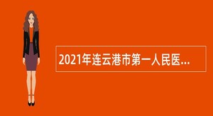 2021年连云港市第一人民医院本（专）科学历护理工作人员（第二批）招聘公告