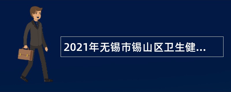 2021年无锡市锡山区卫生健康委员会招聘事业编制人才公告