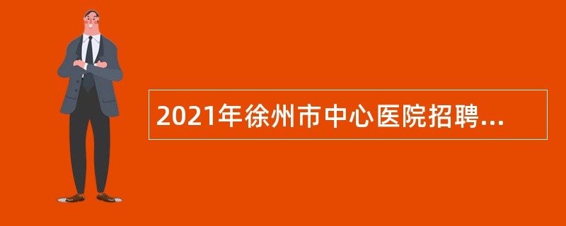 2021年徐州市中心医院招聘高层次卫生人才公告