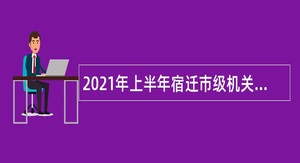 2021年上半年宿迁市级机关事业单位招聘合同制人员公告