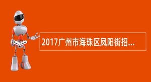 2017广州市海珠区凤阳街招聘办事处工作人员公告