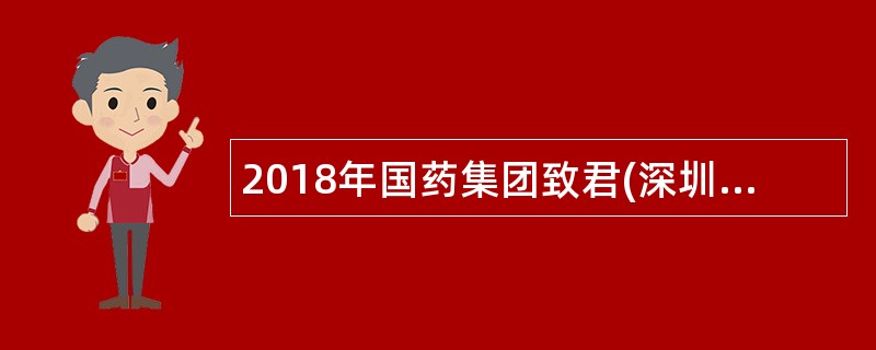 2018年国药集团致君(深圳)制药有限公司招聘简章
