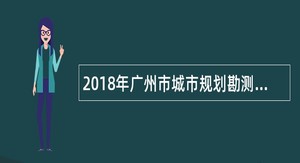 2018年广州市城市规划勘测设计研究院校园招聘公告