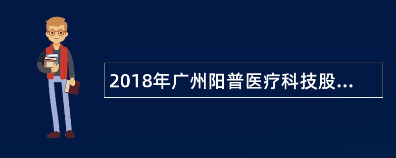 2018年广州阳普医疗科技股份有限公司招聘简章