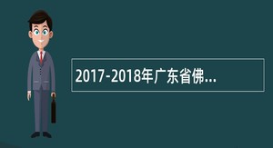 2017-2018年广东省佛山市三水区教育系统赴湖南师范大学教师招聘公告（49名）