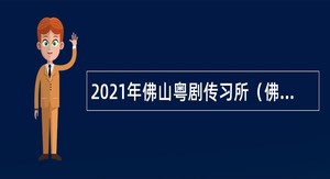 2021年佛山粤剧传习所（佛山粤剧院）招聘高级专业技术人才公告