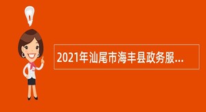 2021年汕尾市海丰县政务服务数据管理局招聘政府聘员公告