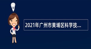 2021年广州市黄埔区科学技术局招聘政府雇员公告