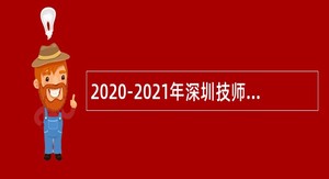 2020-2021年深圳技师学院第二学期招聘合同制教师（教辅人员）公告