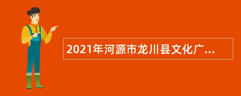 2021年河源市龙川县文化广电旅游体育局所属事业单位招聘公告