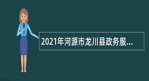 2021年河源市龙川县政务服务数据管理局所属事业单位招聘公告