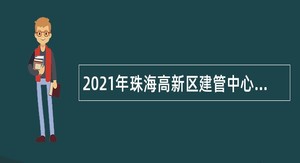 2021年珠海高新区建管中心招聘合同制职员公告