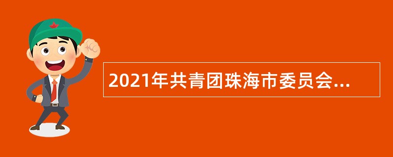 2021年共青团珠海市委员会招聘合同制职员公告（广东）