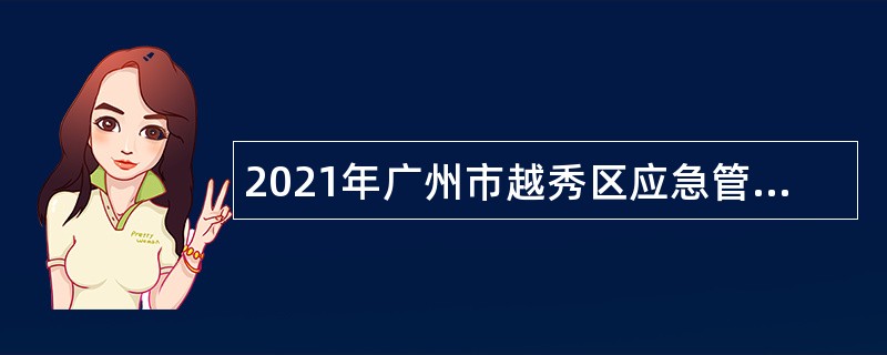 2021年广州市越秀区应急管理局招聘三防工作辅助人员公告