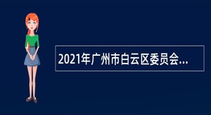 2021年广州市白云区委员会办公室招聘政府雇员公告