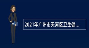 2021年广州市天河区卫生健康系统事业单位招聘专业技术人员公告（第一批）