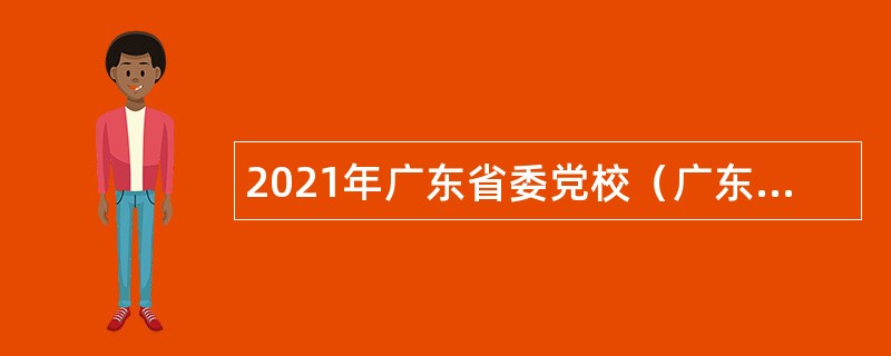 2021年广东省委党校（广东行政学院）招聘教辅岗位专业技术人员公告