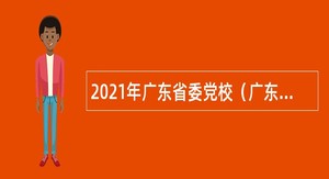 2021年广东省委党校（广东行政学院）招聘教辅岗位专业技术人员公告