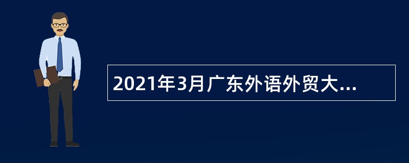 2021年3月广东外语外贸大学招聘公告