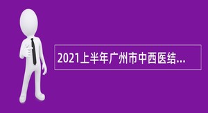 2021上半年广州市中西医结合医院招聘公告