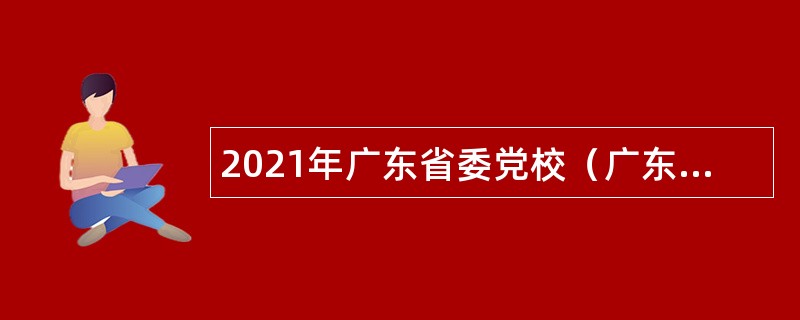 2021年广东省委党校（广东行政学院）招聘教研岗位专业技术人员公告