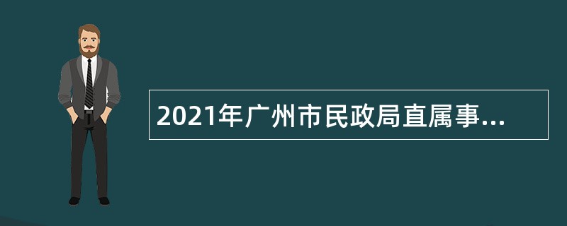 2021年广州市民政局直属事业单位第一次招聘公告