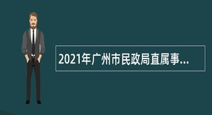 2021年广州市民政局直属事业单位第一次招聘公告