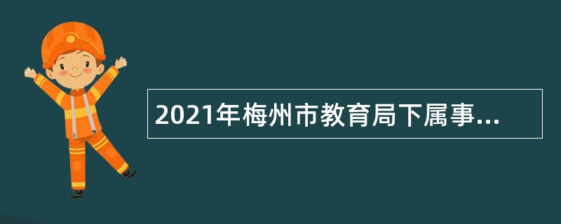 2021年梅州市教育局下属事业单位梅州市特殊教育学校招聘教师公告