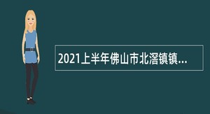 2021上半年佛山市北滘镇镇属单位招聘公告