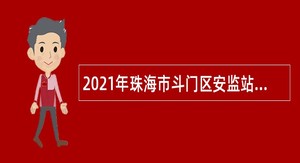 2021年珠海市斗门区安监站招聘普通雇员公告