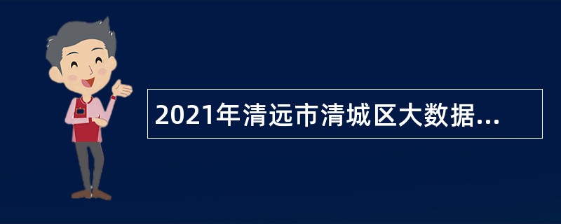 2021年清远市清城区大数据中心招聘后勤服务类聘员公告