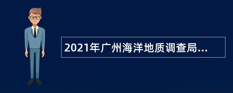 2021年广州海洋地质调查局招聘社会在职人员公告（第一批）