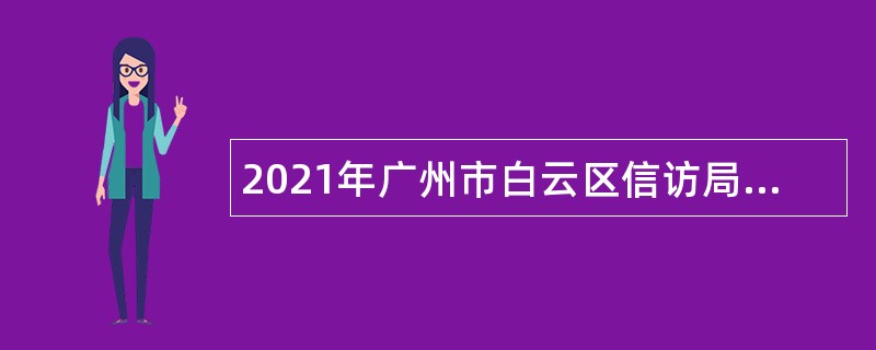 2021年广州市白云区信访局政府雇员招聘公告