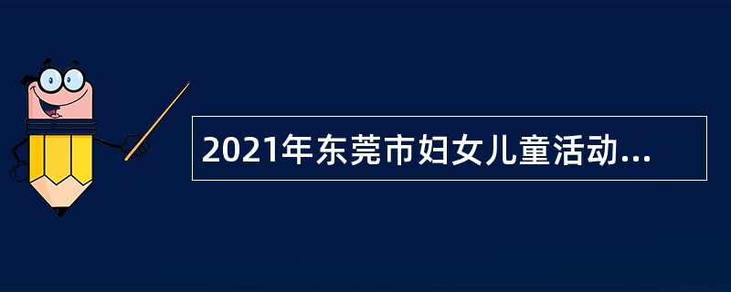 2021年东莞市妇女儿童活动中心招聘聘用人员公告