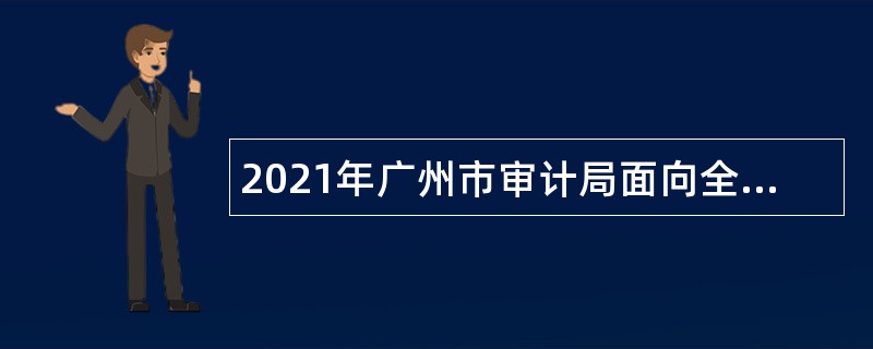 2021年广州市审计局面向全国招聘派驻市管企业审计专员办事处审计员公告