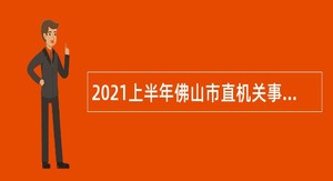 2021上半年佛山市直机关事业单位招考雇用人员公告