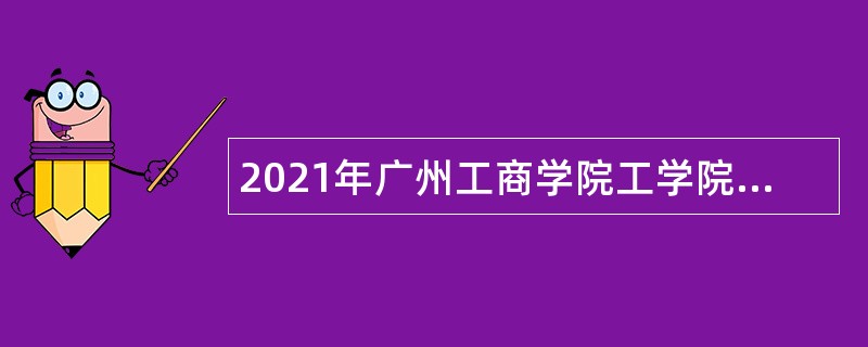 2021年广州工商学院工学院教师招聘公告