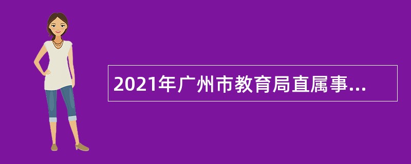 2021年广州市教育局直属事业单位招聘在编人员（非教师类）公告