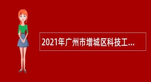 2021年广州市增城区科技工业商务和信息化局招聘政府聘员公告