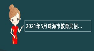 2021年5月珠海市教育局招聘合同制职员公告