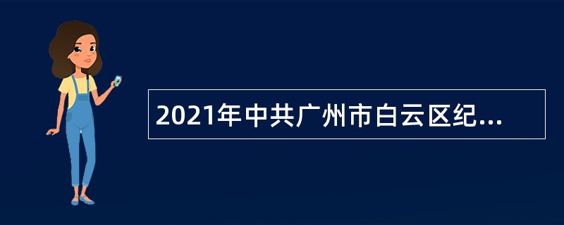 2021年中共广州市白云区纪委政府雇员招聘公告（广东）