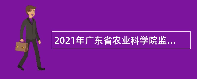 2021年广东省农业科学院监察审计部招聘合同制人员公告