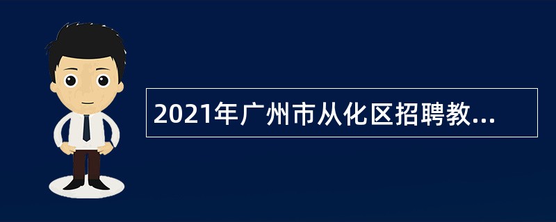 2021年广州市从化区招聘教育系统高素质人才公告