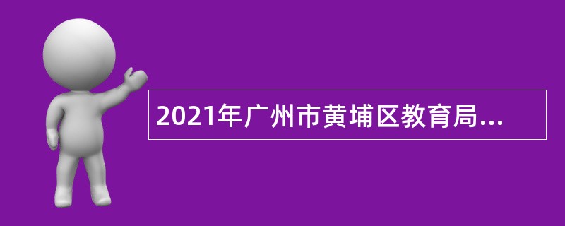 2021年广州市黄埔区教育局招聘铁英小学、铁英中学事业编制教师公告